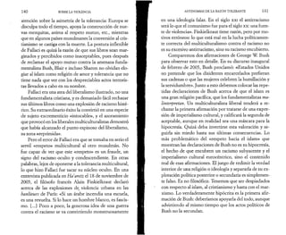 1 4 0 SOBRE LA VIOLENCIA 
atención sobre la asimetría de la tolerancia: Europa se 
disculpa todo el tiempo, apoya la construcción de nue­vas 
mezquitas, anima al respeto mutuo, etc., mientras 
que en algunos países musulmanes la conversión al cris­tianismo 
se castiga con la muerte. La postura inflexible 
de Fallaci es quizá la razón de que sus libros sean mar­ginados 
y percibidos como inaceptables, pues después 
de reclamar el apoyo mutuo contra la amenaza funda-mentalista 
Bush, Blair e incluso Sharon no olvidan elo­giar 
al islam como religión de amor y tolerancia que no 
tiene nada que ver con los despreciables actos terroris­tas 
llevados a cabo en su nombre. 
Fallaci era una atea del liberalismo ilustrado, no una 
fundamentalista cristiana, y es demasiado fácil rechazar 
sus últimos libros como una explosión de racismo histé­rico. 
Su extraordinario éxito la convirtió en una especie 
de sujeto excrementicio «intocable», y el azoramiento 
que provocó en los liberales multiculturalistas demostró 
que había alcanzado el punto espinoso del liberalismo, 
su zona «reprimida». 
Pero el error de Fallaci era que se tomaba en serio el 
servil «respeto» multicultural al otro musulmán. No 
fue capaz de ver que este «respeto» es un fraude, un 
signo del racismo oculto y condescendiente. En otras 
palabras, lejos de oponerse a la tolerancia multicultural, 
lo que hizo Fallaci fue sacar su núcleo oculto. En una 
entrevista publicada en Ha’aretz el 18 de noviembre de 
2005, el filósofo francés Alain Finkielkraut declaró 
acerca de las explosiones de, violencia urbana en las 
banlieues de París: «Si un árabe incendia una escuela, 
es una revuelta. Si lo hace un hombre blanco, es fascis­mo. 
[...] Poco a poco, la generosa idea de una guerra 
contra el racismo se va convirtiendo monstruosamente 
ANTINOMIAS DE LA RAZÓN TOLERANTE 141 
en una ideología falaz. En el siglo xxi el antirracismo 
será lo que el comunismo fue para el siglo xx: una fuen­te 
de violencia». Finkielkraut tiene razón, pero por mo­tivos 
erróneos: lo que está mal en la lucha políticamen­te 
correcta del multiculturalismo contra el racismo no 
es su excesivo antirracismo, sino su racismo encubierto. 
Comparemos dos afirmaciones de George W. Bush 
para observar esto en detalle. En su discurso inaugural 
de febrero de 2005, Bush proclamó: «Estados Unidos 
no pretende que los disidentes encarcelados prefieran 
sus cadenas o que las mujeres celebren la humillación y 
la servidumbre». Junto a esto debemos colocar las repe­tidas 
declaraciones de Bush acerca de que el islam es 
una gran religión pacífica, que los fundamentalistas ma-linterpretan. 
Un multiculturalista liberal tenderá a re­chazar 
la primera afirmación por tratarse de una expre­sión 
de imperialismo cultural, y calificará la segunda de 
aceptable, aunque en realidad sea una máscara para la 
hipocresía. Quizá deba invertirse esta valoración y se­guirla 
sin miedo hasta sus últimas consecuencias. Lo 
más problemático del «respeto hacia el islam» que 
muestran las declaraciones de Bush no es su hipocresía, 
el hecho de que encubren un racismo subyacente y el 
imperialismo cultural eurocèntrico, sino el contenido 
real de esas afirmaciones. El juego de redimir la verdad 
interior de una religión o ideología y separarla de su ex­plotación 
política posterior o secundaria es simplemen­te 
falso. Es no filosófico. Tenemos que ser despiadados 
con respecto al islam, al cristianismo y hasta con el mar­xismo. 
Lo verdaderamente hipócrita es la primera afir­mación 
de Bush: deberíamos apoyarla del todo, aunque 
advirtiendo al mismo tiempo que los actos políticos de 
Bush no la secundan. 
 