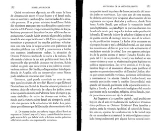 152 SOBRE LA VIOLENCIA 
Quizá necesitemos algo más, no sólo trazar la línea 
de demarcación entre el Israel bueno y el Israel malo, 
sino un auténtico cambio de las coordenadas de la situa-ción 
presente. El ex primer ministro israelí Isaac Rabin 
dio el primer gran paso en esta dirección cuando reco­noció 
a la OLP como el representante legítimo de los pa­lestinos 
y por tanto el único interlocutor válido en las ne­gociaciones. 
Cuando Rabin anunció el giro de la política 
israelí de «no negociación con la OLP, una organización 
terrorista» y pronunció las simples palabras: «Acabe­mos 
con esta farsa de negociaciones con palestinos sin 
vínculos públicos con la OLP y comencemos a hablar 
con nuestros interlocutores reales», la situación de 
Oriente Próximo cambió de la noche a la mañana. En 
ello reside el efecto de un acto político real: hace de lo 
impensable algo pensable. Aunque era laborista, Rabin 
realizó un gesto que caracteriza a los políticos conser­vadores: 
sólo un De Gaulle podía garantizar la indepen­dencia 
de Argelia, sólo un conservador como Nixon 
pudo establecer relaciones con China.15 
Entonces, ¿qué puede constituir un acto de este 
tipo para los árabes de hoy día? Hacer lo que Edward 
Norton hace en El club de la lucha: atacarse primero a sí 
mismos, dejar de echar toda la culpa a los judíos, como 
si la expansión sionista en Palestina fuese el origen y ga­rante 
simbólico de todas las desventuras árabes, de 
modo que la victoria sobre Israel sea siempre la condi­ción 
sine qua non de la autoafirmación árabe. Los pales­tinos 
que afirman que la liberación de su territorio de la 
15. De manera similar, uno debería elogiar a Ehud Barak su 
respuesta a Gideon Levy en Ha’aretz, cuando Barak fue interro­gado 
acerca de lo que habría hecho si hubiese nacido palestino: 
«Me habría unido a una organización terrorista». 
ANTINOMIAS DE LA RAZÓN TOLERANTE 153 
ocupación israelí impulsará la democratización del mun­do 
árabe se equivocan. Las cosas son de otra manera. 
Se debería comenzar por ocuparse abiertamente de los 
regímenes corruptos clericales y militares, desde Siria 
hasta Arabia Saudí, que utilizan la ocupación israelí 
para legitimarse. Lo paradójico es que esa obsesión con 
Israel es la razón por la que los árabes están perdiendo 
la batalla. El sentido básico de yihad en el islam no es el 
de guerra contra el enemigo externo, sino el de esfuer­zo 
de purificación interna. La lucha debe centrarse en 
el propio fracaso y en la debilidad moral, así que quizá 
los musulmanes debieran practicar más activamente el 
verdadero sentido de yihad. Los tres agentes principa­les 
de la guerra contra el terror (Estados Unidos des­pués 
del 11 de septiembre, Israel y los árabes) se ven 
como víctimas y usan su victimización para legitimar su 
política expansionista. En cierto sentido, el 11 de sep­tiembre 
llegó en el momento idóneo para justificar el 
agresivo expansionismo militar de Estados Unidos: aho­ra 
que somos también víctimas, podemos defendernos 
y contraatacar. La alianza Estados Unidos-Israel, esa 
extraña asociación entre la nación (desarrollada) más 
grande del mundo que insiste en la separación entre re­ligión 
y Estado, y el pueblo más irreligioso del mundo 
que insiste en la naturaleza religiosa de su Estado, pue­de 
presentarse como un eje de víctimas. 
Así llegamos a la cuestión capital: ¿cuál podría ser 
hoy en día el acto verdaderamente radical en términos 
ético-políticos en Oriente Próximo? Para israelíes y 
árabes, sería la renuncia (política) al control de Jerusa-lén, 
esto es, aprobar la transformación de la ciudad vieja 
de en un enclave extraestatal de culto religioso contro­lado 
(temporalmente) por alguna fuerza neutral inter- 
 