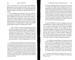 19 6 SOBRE LA VIOLENCIA 
borra o se transporta.10 La carencia de sustrato debe su-plementarse 
con un discurso excesivo: Sean no puede 
fiarse del sustrato simbólico que podría garantizar que 
Christian captara el mensaje sin afirmarlo de forma ex­plícita. 
o 
Las costumbres son la materia de la que están he­chas 
nuestras identidades. En ellas promulgamos y, por 
tanto, definimos lo que somos como seres sociales, a 
menudo de manera diferente a nuestra propia percep­ción 
de lo que somos. Merced a su transparencia son el 
medio mismo de la violencia social. Ya en 1937, George 
Orwell expuso la ambigüedad de la actitud izquierdista 
predominante respecto a la diferencia de clase: 
Todo el mundo condena las distinciones de clase, 
pero muy poca gente quiere abolirías. Y así llegamos al 
importante hecho de que toda opinión revolucionaria ex­trae 
parte de su fuerza de la secreta convicción de la im­posibilidad 
de cambiar nada. [...] Mientras se trate sólo 
de mejorar la situación del obrero, toda persona decente 
estará de acuerdo. A todo el mundo, excepto a los tontos 
y a los sinvergüenzas, le gustaría que el minero, por ejem­plo, 
viviese mejor. [...] Pero, desgraciamente, con el sim- 
V . 
10. Quizá esta característica dé cuenta de otro fenómeno: en 
(casi) todos los hoteles estadounidenses con más de doce plantas, 
no hay decimotercer piso (para evitar la mala suerte, por supues­to), 
se salta del piso decimosegundo al decimocuarto. Para un eu­ropeo, 
tal procedimiento no tiene sentido: ¿a quién intentamos 
engañar? ¿Intentamos que Dios no se dé cuenta de que lo que ha 
sido designado como decimocuarto piso es realmente el piso de­cimotercero? 
Los estadounidenses pueden jugar con esto preci­samente 
a causa de que su Dios es simplemente una prolongación 
de nuestros egos individuales, no es percibido como un auténtico 
fundamento del ser. 
LA TOLERANCIA COMO CATEGORÍA IDEOLÓGICA 1 97 
pie desear la desaparición de las distinciones sociales no 
se consigue nada. Mejor dicho, es preciso desear que de­saparezcan, 
pero tal deseo carece de eficacia si no se com­prende 
lo que representa. El hecho que debemos afrontar 
es que es la abolición de las distinciones sociales significa 
abolir una parte de uno mismo. Todas mis ideas son ideas 
de la clase media, y para superar mi pertenencia a una cla­se, 
debo eliminar no sólo mi esnobismo, sino también la 
mayoría de mis gustos y prejuicios. Debo cambiarme a mí 
mismo de manera tan radical que si lo hiciese, casi no se 
me reconocería como la misma persona.11 
Lo que Orwell dice es que los radicales invocan la 
necesidad de un cambio revolucionario como una espe­cie 
de reclamo supersticioso que al final se alcanzará, 
pero evitará que el cambio ocurra realmente. El iz­quierdista 
académico de hoy que critica el imperialismo 
cultural capitalista en realidad se horroriza ante la idea 
de que este campo de estudio pudiera desaparecer. 
Para Orwell está claro que en nuestro día a día ideoló­gico, 
nuestra actitud predominante muestra una distan­cia 
irónica respecto a nuestras auténticas creencias: 
Las opiniones «izquierdistas» del intelectual medio 
suelen ser falsas. Por puro espíritu de imitación se ríe de 
cosas en las que en realidad cree. Como un ejemplo en­tre 
muchos tomemos el código de honor de la escuela 
pública, con su «camaradería», su «no atacar al que ha 
caído» y todas esas consabidas tonterías. ¿Quién no se 
ha reído de él alguna vez? ¿Quién de los que se conside­ran 
«intelectuales» se atrevería a no reírse de él? Pero la 
11. George Orwell, The Road to Wigan Pier, Londres, Go-llancz, 
1937 (trad. cast.: El camino de Wigan Pier, Barcelona, 
Destino, 1976). 
 