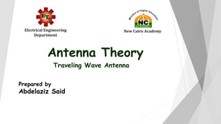 Traveling Wave Antenna
Antenna Theory
Prepared by
Abdelaziz Said
Electrical Engineering
Department
New Cairo Academy
 