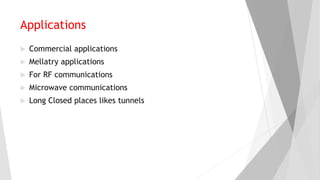 Applications
 Commercial applications
 Mellatry applications
 For RF communications
 Microwave communications
 Long Closed places likes tunnels
 