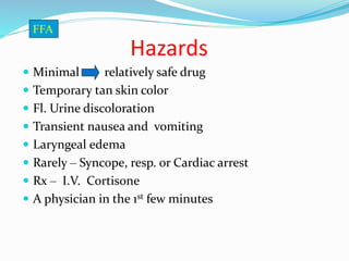 Hazards
 Minimal relatively safe drug
 Temporary tan skin color
 Fl. Urine discoloration
 Transient nausea and vomiting
 Laryngeal edema
 Rarely – Syncope, resp. or Cardiac arrest
 Rx – I.V. Cortisone
 A physician in the 1st few minutes
FFA
 