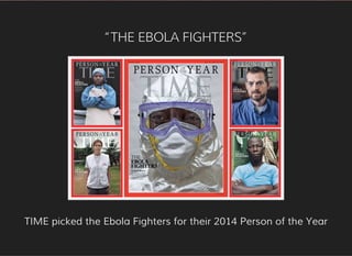 “THE EBOLA FIGHTERS”
TIME picked the Ebola Fighters for their 2014 Person of the Year
 