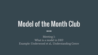 Model of the Month Club
Meeting 1:
What is a model in DH?
Example: Underwood et al., Understanding Genre
 