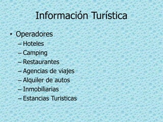 Información Turística
• Operadores
– Hoteles
– Camping
– Restaurantes
– Agencias de viajes
– Alquiler de autos
– Inmobiliarias
– Estancias Turisticas