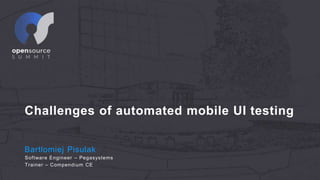 Challenges of automated mobile UI testing
Bartłomiej Pisulak
Software Engineer – Pegasystems
Trainer – Compendium CE
 