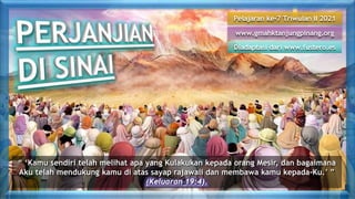 Pelajaran ke-7 Triwulan II 2021
Diadaptasi dari www.fustero.es
www.gmahktanjungpinang.org
“ ‘Kamu sendiri telah melihat apa yang Kulakukan kepada orang Mesir, dan bagaimana
Aku telah mendukung kamu di atas sayap rajawali dan membawa kamu kepada-Ku.’ ”
(Keluaran 19:4).
 