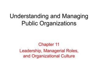Understanding and Managing
Public Organizations
Chapter 11
Leadership, Managerial Roles,
and Organizational Culture
 