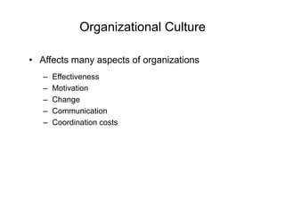 Organizational Culture
• Affects many aspects of organizations
– Effectiveness
– Motivation
– Change
– Communication
– Coordination costs
 