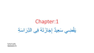 Chapter:1
ِ‫ف‬ ُ‫ه‬َ‫ت‬َ‫از‬َ‫ج‬ِ‫إ‬ ٌ‫د‬‫ي‬ِ‫ع‬َ‫س‬ ‫ي‬ ِ
‫ض‬ْ‫ق‬َ‫ي‬
َِِ‫س‬‫ل‬ََِ‫ر‬‫د‬‫لد‬ ‫ ى‬
Suhail wafy
9605020174
 