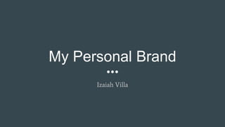 My Personal Brand
Izaiah Villa
 
