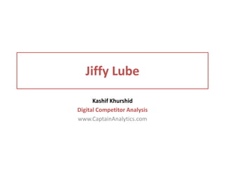 Jiffy Lube
Kashif Khurshid
Digital Competitor Analysis
www.CaptainAnalytics.com
 