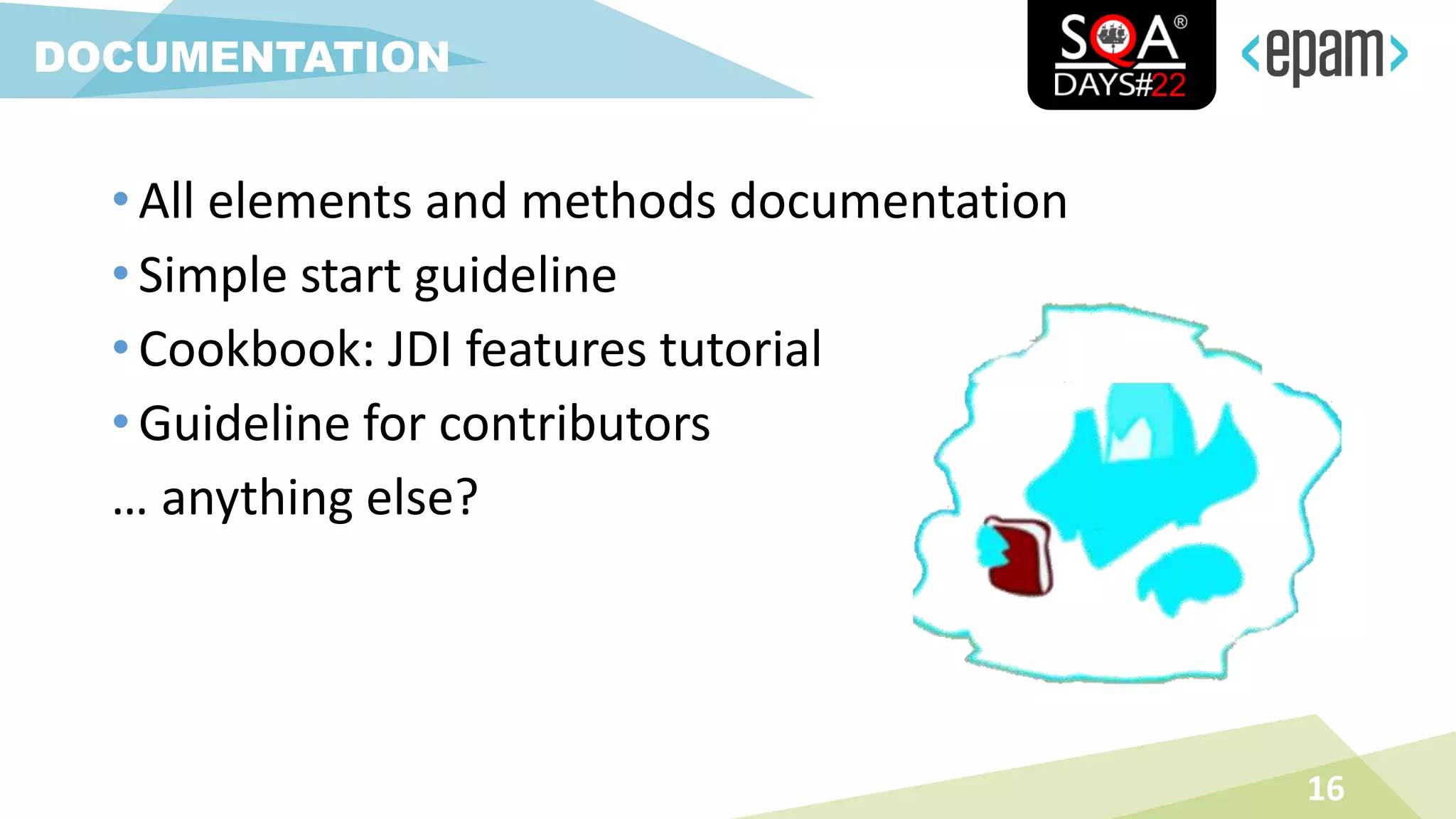 • All elements and methods documentation
• Simple start guideline
• Cookbook: JDI features tutorial
• Guideline for contributors
… anything else?
16
DOCUMENTATION
 
