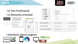 • UI Test Framework
• UI Elements oriented
• Interfaces above engines
6
JDI IS
 