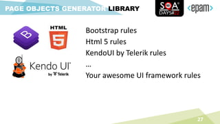 Bootstrap rules
Html 5 rules
KendoUI by Telerik rules
…
Your awesome UI framework rules
27
PAGE OBJECTS GENERATOR LIBRARY
 