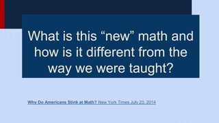 What is this “new” math and
how is it different from the
way we were taught?
Why Do Americans Stink at Math? New York Times July 23, 2014
 