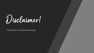 Disclaimer!
These are my personal views!
 