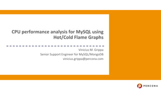 CPU performance analysis for MySQL using
Hot/Cold Flame Graphs
Vinicius M. Grippa
Senior Support Engineer for MySQL/MongoDB
vinicius.grippa@percona.com
 
