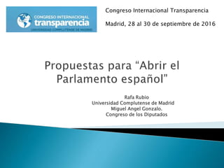 Rafa Rubio
Universidad Complutense de Madrid
Miguel Angel Gonzalo.
Congreso de los Diputados
Congreso Internacional Transparencia
Madrid, 28 al 30 de septiembre de 2016
 