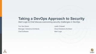 Taking a DevOps Approach to Security
Alert Logic & Chef discuss overcoming security challenges in DevOps
Yvo Van Doorn
Manager, Solutions Architects
Chef Software
Justin Criswell
Cloud Solutions Architect
Alert Logic
 