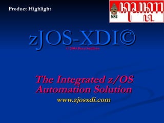 zJOS-XDI© The Integrated z/OS Automation Solution www.zjosxdi.com © 2004 Deru Sudibyo Product Highlight 