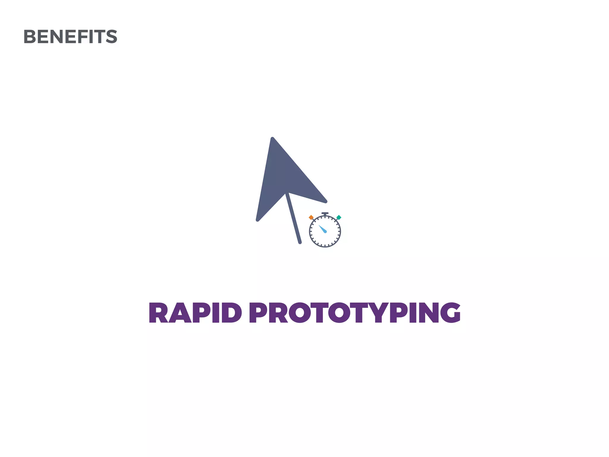 BENEFITS
RAPID PROTOTYPING
 