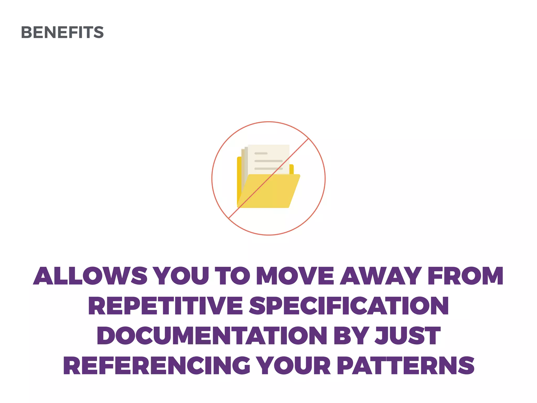 BENEFITS
ALLOWS YOU TO MOVE AWAY FROM
REPETITIVE SPECIFICATION
DOCUMENTATION BY JUST
REFERENCING YOUR PATTERNS
 