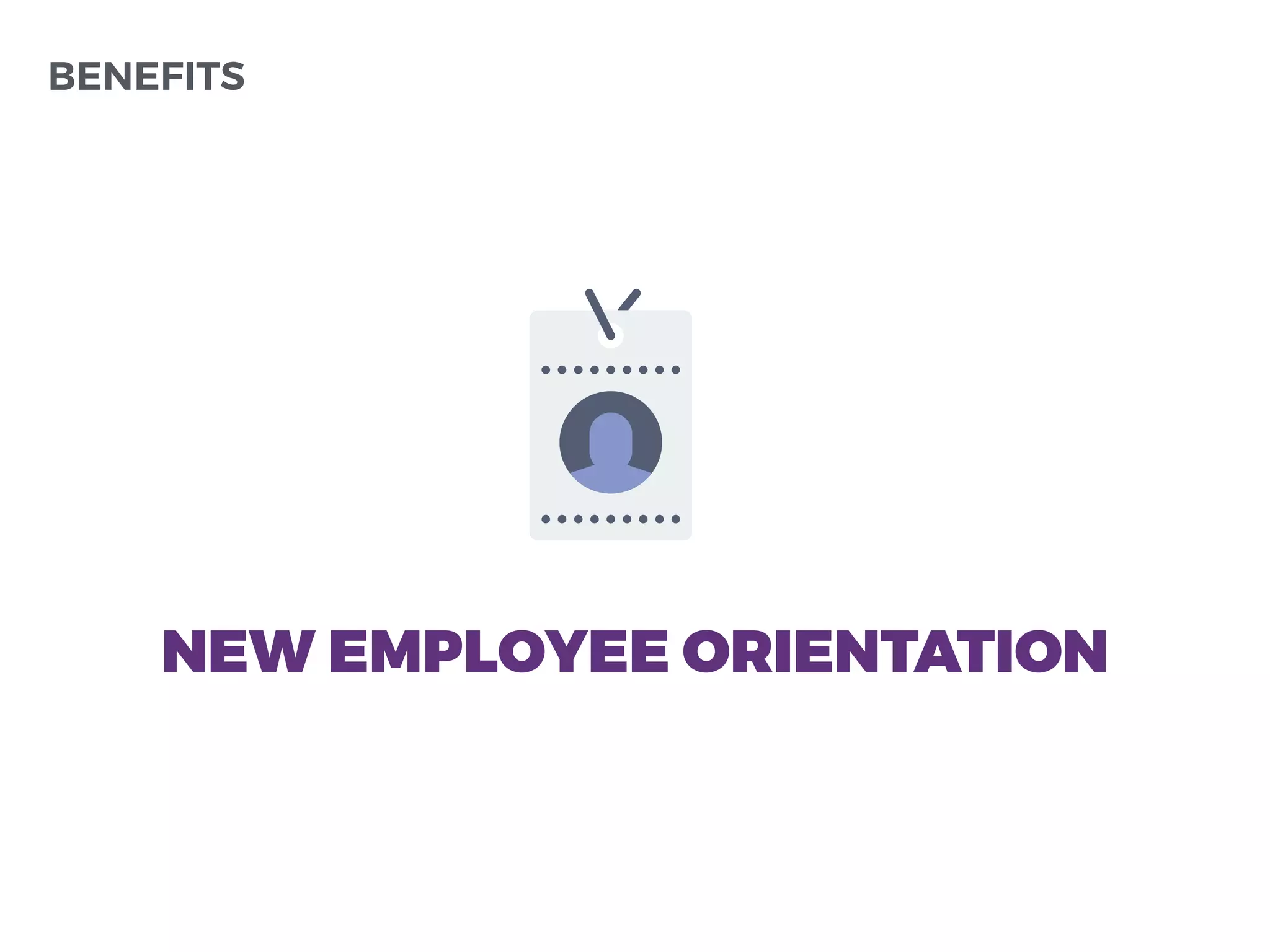 BENEFITS
NEW EMPLOYEE ORIENTATION
 