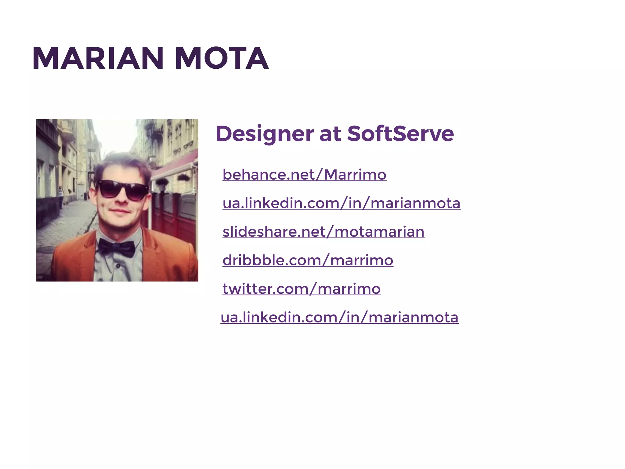 Designer at SoftServe
MARIAN MOTA
ua.linkedin.com/in/marianmota
dribbble.com/marrimo
slideshare.net/motamarian
behance.net/Marrimo
twitter.com/marrimo
ua.linkedin.com/in/marianmota
 