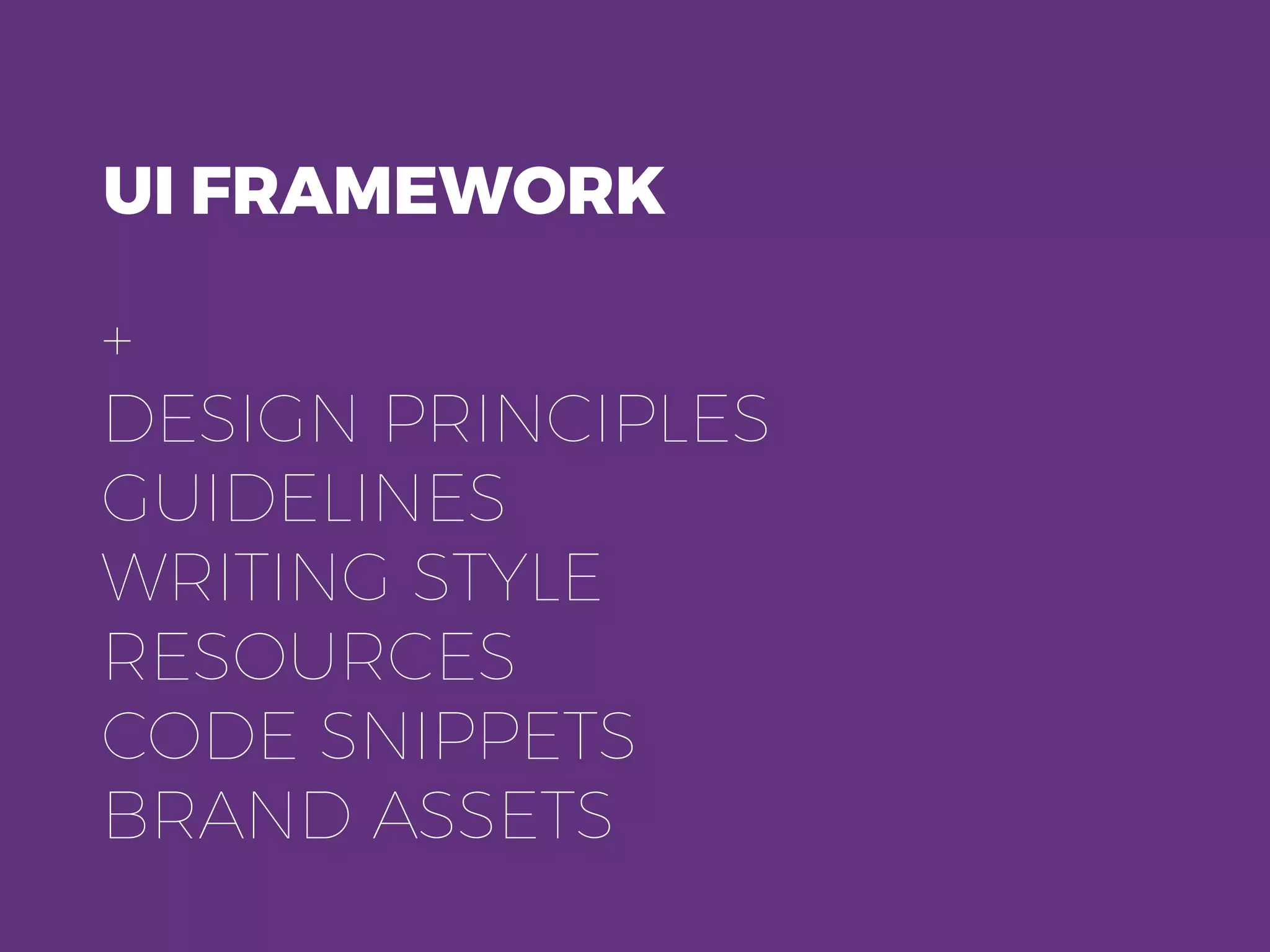 UI FRAMEWORK
+
DESIGN PRINCIPLES
GUIDELINES
WRITING STYLE
RESOURCES
CODE SNIPPETS
BRAND ASSETS
 