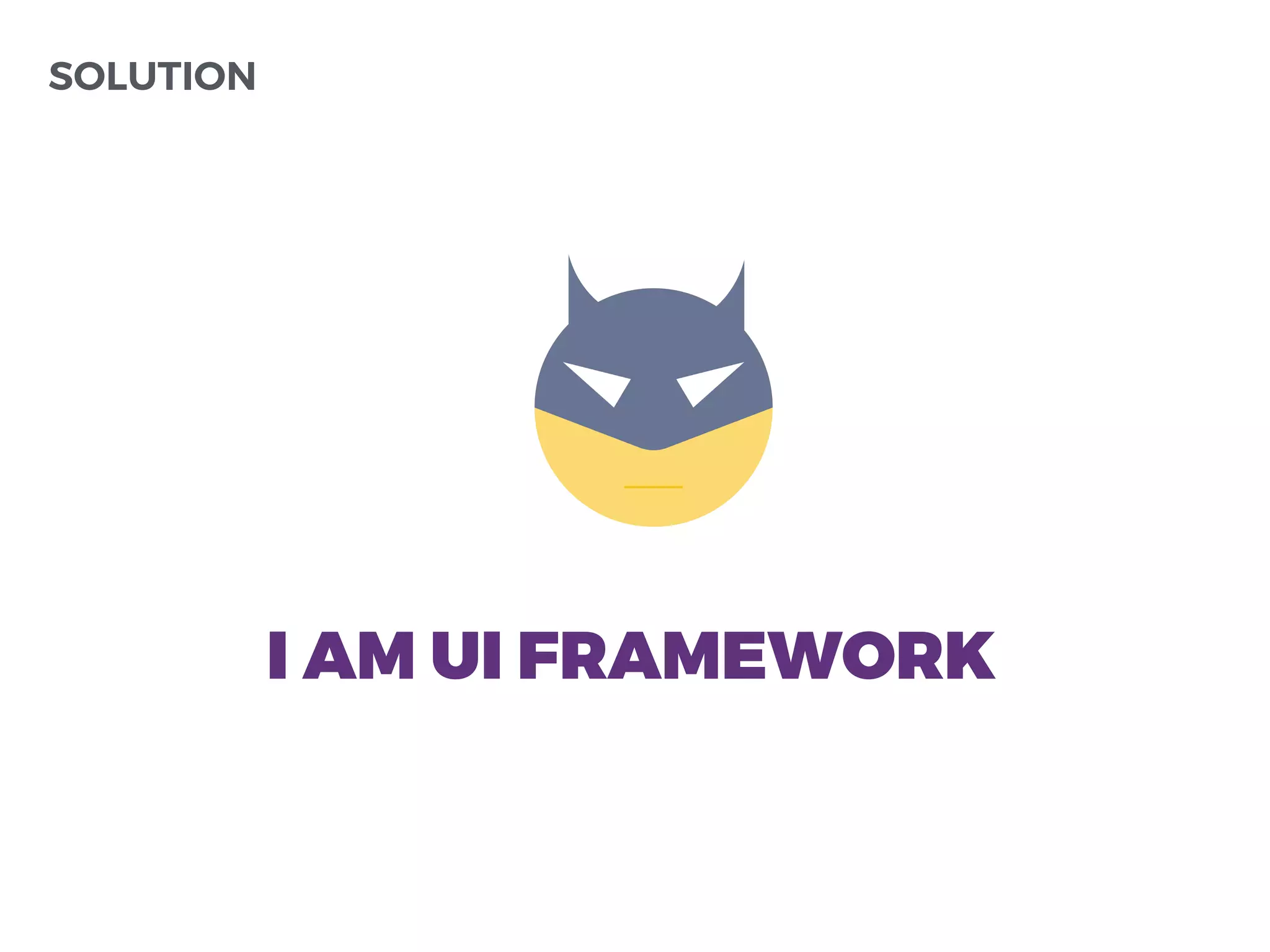 SOLUTION
I AM UI FRAMEWORK
 