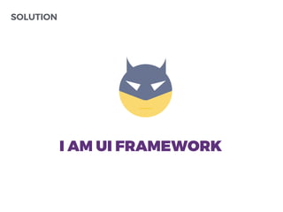 SOLUTION
I AM UI FRAMEWORK
 