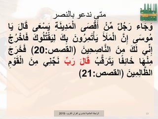 ‫بالنصر‬ ‫ندعو‬ ‫متي‬
‫اء‬َ‫ج‬ َ‫و‬‫ل‬ُ‫ج‬َ‫ر‬ْ‫ن‬‫م‬‫ى‬َ‫ص‬ْ‫ق‬َ‫أ‬ِ‫ة‬َ‫ن‬ٌِ‫د‬َ‫م‬ْ‫ل‬‫ا‬‫ى‬َ‫ع‬ْ‫س‬ٌََ‫ل‬‫ا‬َ‫ق‬‫ا‬ٌَ
‫ى‬َ‫وس‬ُ‫م‬َ‫ن‬ِ‫إ‬َ َ‫ل‬َ‫م‬ْ‫ل‬‫ا‬َ‫ون‬ُ‫ر‬ِ‫م‬َ‫ت‬ْ‫ؤ‬ٌََ‫ك‬ِ‫ب‬َ‫ك‬‫و‬ُ‫ل‬ُ‫ت‬ْ‫ق‬ٌَِ‫ل‬ْ‫ج‬ُ‫ر‬ْ‫اخ‬َ‫ف‬
ً‫ن‬ِ‫إ‬َ‫ك‬َ‫ل‬َ‫ن‬ِ‫م‬َ‫ٌن‬ِ‫ح‬ ِ‫اص‬َ‫ن‬‫ال‬‫﴿القصص‬:20﴾َ‫ج‬َ‫ر‬َ‫خ‬َ‫ف‬
‫ا‬َ‫ه‬ْ‫ن‬ِ‫م‬‫ا‬ً‫ف‬ِ‫ب‬‫ا‬َ‫خ‬ُ‫ب‬َ‫ق‬َ‫ر‬َ‫ت‬ٌََ‫ل‬‫ا‬َ‫ق‬‫ب‬َ‫ر‬ًِ‫ن‬‫ج‬َ‫ن‬َ‫ن‬ِ‫م‬ِ‫م‬ ْ‫و‬َ‫ق‬ْ‫ل‬‫ا‬
َ‫ٌن‬ِ‫م‬ِ‫ل‬‫ا‬َ‫الظ‬‫﴿القصص‬:21﴾
‫الكرٌم‬ ‫القرآن‬ ‫لمتدبري‬ ‫العالمٌة‬ ‫الرابطة‬-2019 13
 