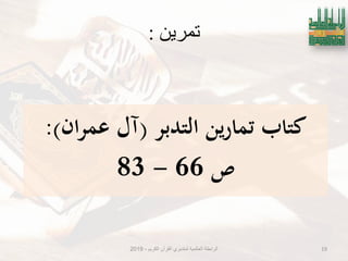 ‫تمرين‬:
‫كتاب‬‫التدبر‬ ‫ين‬‫ر‬‫تما‬(‫ان‬‫ر‬‫عم‬ ‫آل‬:)
‫ص‬66-83
‫الكرٌم‬ ‫القرآن‬ ‫لمتدبري‬ ‫العالمٌة‬ ‫الرابطة‬-2019 19
 