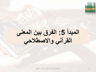 ‫المبدأ‬5:‫المعنى‬ ‫بٌن‬ ‫الفرق‬
ً‫واالصطالح‬ ً‫القرآن‬
21‫الكرٌم‬ ‫القرآن‬ ‫لمتدبري‬ ‫العالمٌة‬ ‫الرابطة‬-2019
 