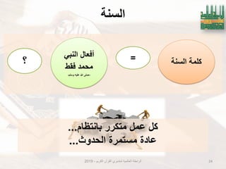 ‫انسُت‬
‫الكرٌم‬ ‫القرآن‬ ‫لمتدبري‬ ‫العالمٌة‬ ‫الرابطة‬-2019 24
‫كلمة‬‫السنة‬
ً‫النب‬ ‫أفعال‬
‫فقط‬ ‫محمد‬
–‫وسلم‬ ‫علٌه‬ ‫هللا‬ ‫صلى‬-
=‫؟‬
‫بانتظام‬ ‫متكرر‬ ‫عمل‬ ‫كل‬...
‫الحدوث‬ ‫مستمرة‬ ‫عادة‬...
 