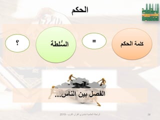 ‫انحكى‬
‫الكرٌم‬ ‫القرآن‬ ‫لمتدبري‬ ‫العالمٌة‬ ‫الرابطة‬-2019 28
‫كلمة‬‫الحكم‬‫لطة‬‫الس‬
=‫؟‬
‫الناس‬ ‫بٌن‬ ‫الفصل‬...
 