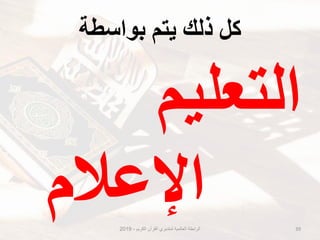 ‫بىاسطت‬ ‫َتى‬ ‫رنك‬ ‫كم‬
‫التعلٌم‬
‫الكرٌم‬ ‫القرآن‬ ‫لمتدبري‬ ‫العالمٌة‬ ‫الرابطة‬-2019 39
‫اإلعالم‬
 