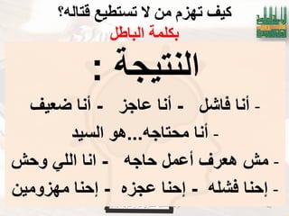 ‫الكرٌم‬ ‫القرآن‬ ‫لمتدبري‬ ‫العالمٌة‬ ‫الرابطة‬-2019 42
‫لتانّ؟‬ ‫تستطُع‬ ‫ال‬ ٍ‫ي‬ ‫تهزو‬ ‫كُف‬
‫انباطم‬ ‫بكهًت‬
‫النتٌجة‬:
-‫فاشل‬ ‫أنا‬-‫عاجز‬ ‫أنا‬-‫ضعٌؾ‬ ‫أنا‬
-‫محتاجه‬ ‫أنا‬...‫السٌد‬ ‫هو‬
-‫حاجه‬ ‫أعمل‬ ‫هعرؾ‬ ‫مش‬-‫وحش‬ ً‫الل‬ ‫انا‬
-‫إ‬‫فشله‬ ‫حنا‬-‫عجزه‬ ‫إحنا‬-‫مهزومٌن‬ ‫إحنا‬
 