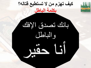 ‫الكرٌم‬ ‫القرآن‬ ‫لمتدبري‬ ‫العالمٌة‬ ‫الرابطة‬-2019 43
‫لتانّ؟‬ ‫تستطُع‬ ‫ال‬ ٍ‫ي‬ ‫تهزو‬ ‫كُف‬
‫انباطم‬ ‫بكهًت‬
‫اإلفك‬ ‫تصدق‬ ‫بانك‬
‫والباطل‬
‫حقٌر‬ ‫أنا‬
 