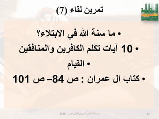 ‫نماء‬ ٍَ‫تًش‬(7)
•‫االبتالء؟‬ ً‫ف‬ ‫هللا‬ ‫سنة‬ ‫ما‬
•10‫الكافرٌن‬ ‫تكلم‬ ‫آٌات‬‫والمنافقٌن‬
•‫القٌام‬
•‫عمران‬ ‫ال‬ ‫كتاب‬:‫ص‬84–‫ص‬101
‫الكرٌم‬ ‫القرآن‬ ‫لمتدبري‬ ‫العالمٌة‬ ‫الرابطة‬-2019 52
 