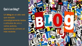 Qué é un blog?
Un blog,es un sitio web
que recopila
cronológicamente textos
o artículos de uno o
varios autores,
apareciendo primero el
más reciente.
 