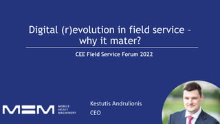 Digital (r)evolution in field service –
why it mater?
Kestutis Andrulionis
CEO
CEE Field Service Forum 2022
 