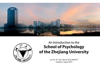 An Introduction to the
School of Psychology
of the Zhejiang University
by Prof. Dr. Hora Tjitra & Teng SHENTU
Hangzhou, August 2010
 