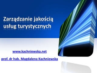 Zarządzanie jakością
 usług turystycznych



      www.kachniewska.net

prof. dr hab. Magdalena Kachniewska
 