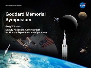National Aeronautics and Space Administration
Goddard Memorial
Symposium
Greg Williams
Deputy Associate Administrator
for Human Exploration and Operations
 