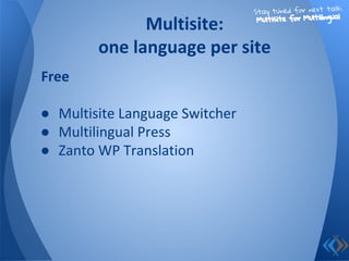 Free
● Multisite Language Switcher
● Multilingual Press
● Zanto WP Translation
Multisite:
one language per site
Stay tuned for next talk:
Multisite for Multilingual
 