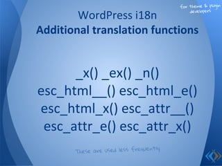 _x() _ex() _n()
esc_html__() esc_html_e()
esc_html_x() esc_attr__()
esc_attr_e() esc_attr_x()
WordPress i18n
Additional translation functions
These are used less frequently
for theme & plugin
developers
 