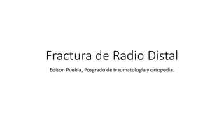 Fractura de Radio Distal
Edison Puebla, Posgrado de traumatología y ortopedia.
 