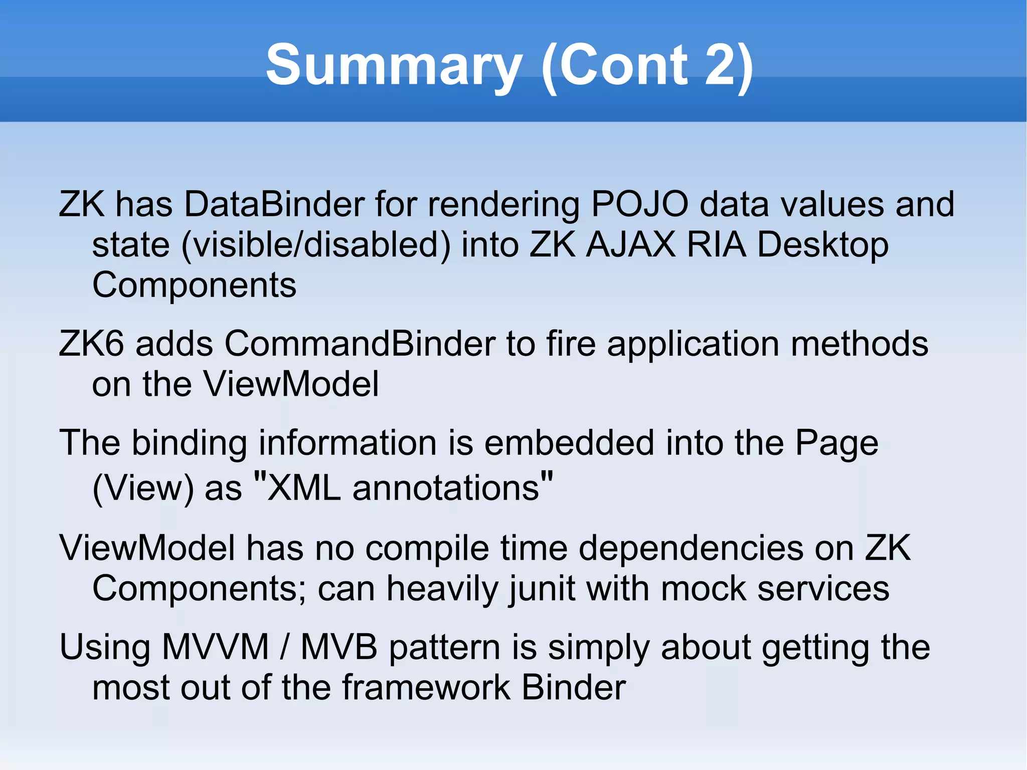 Summary (Cont 3)

ZkToDo patterns demo code implements the
 same screen in each of MVP (zktodo_a.zul),
 MVC (zktodo_b.zul) and MVVM (zktodo_e.zul)
 